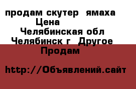 продам скутер (ямаха)  › Цена ­ 17 000 - Челябинская обл., Челябинск г. Другое » Продам   